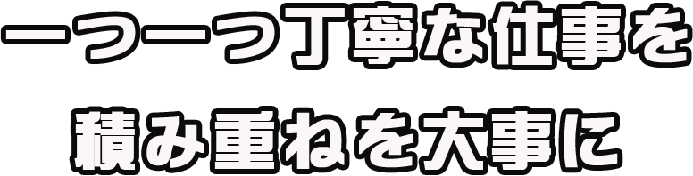 一つ一つ丁寧な仕事を　積み重ねを大事に